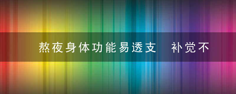 熬夜身体功能易透支 补觉不能消除伤害